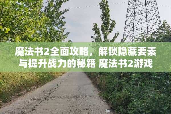 魔法书2全面攻略，解锁隐藏要素与提升战力的秘籍 魔法书2游戏攻略