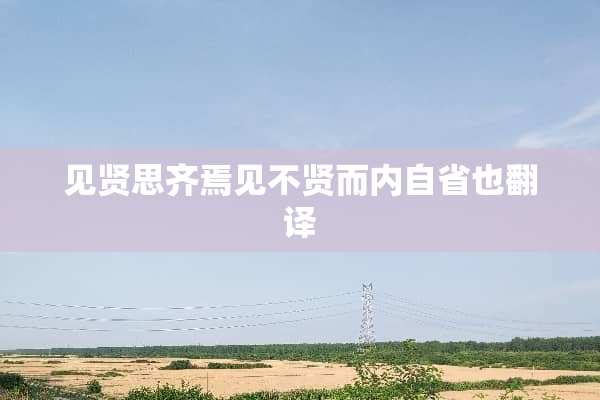 见贤思齐焉见不贤而内自省也翻译