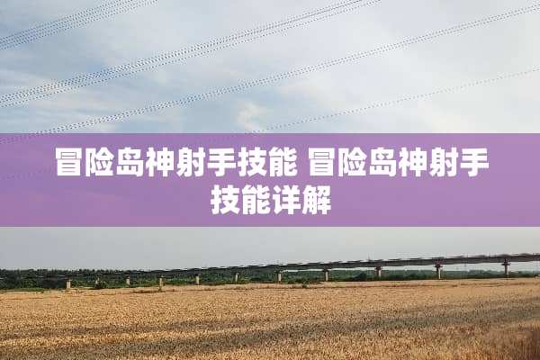冒险岛神射手技能 冒险岛神射手技能详解 冒险岛神射手技能 冒险岛神射手技能详解