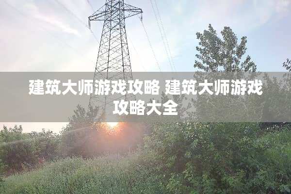 建筑大师游戏攻略 建筑大师游戏攻略大全