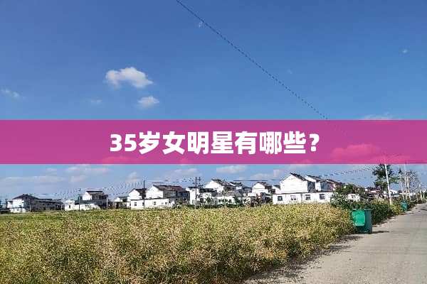 35岁女明星有哪些？