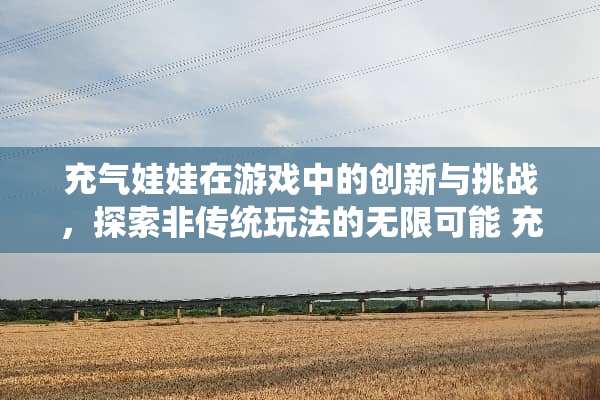 ***娃在游戏中的创新与挑战，探索非传统玩法的无限可能 ***娃的玩法