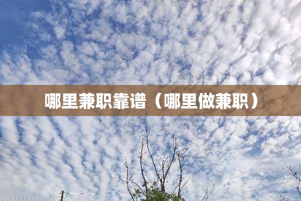 哪里兼职靠谱（哪里做兼职）