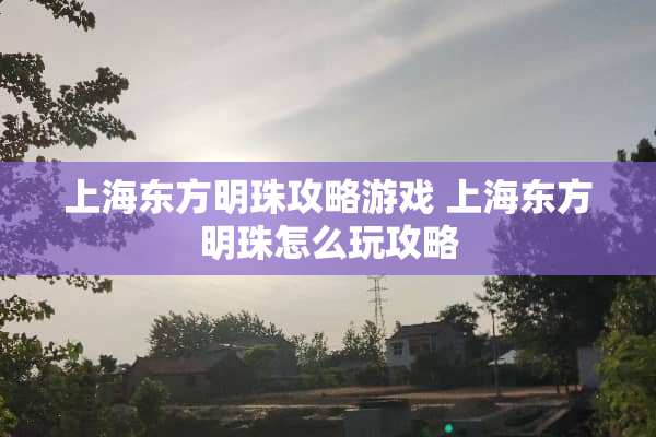 上海东方明珠攻略游戏 上海东方明珠怎么玩攻略