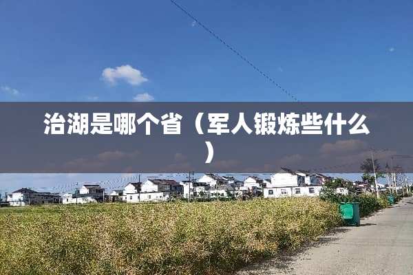 治湖是哪个省（军人锻炼些什么）