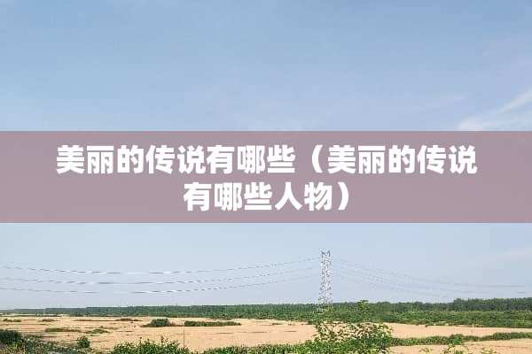 美丽的传说有哪些（美丽的传说有哪些人物）