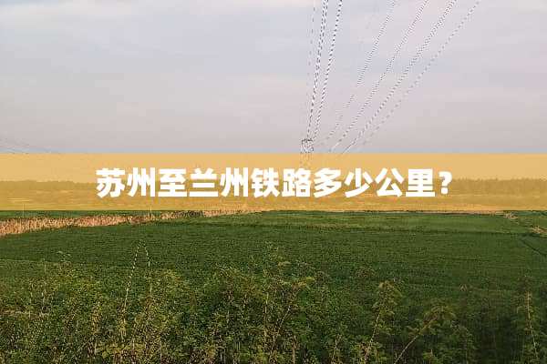 苏州至兰州铁路多少公里？