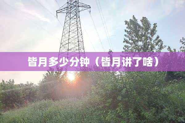 皆月多少分钟（皆月讲了啥）