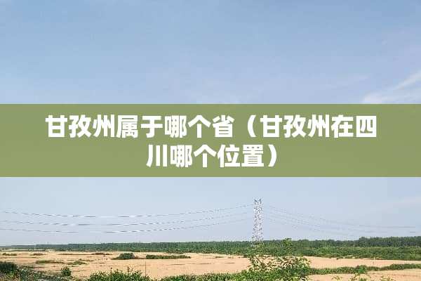 甘孜州属于哪个省（甘孜州在四川哪个位置）