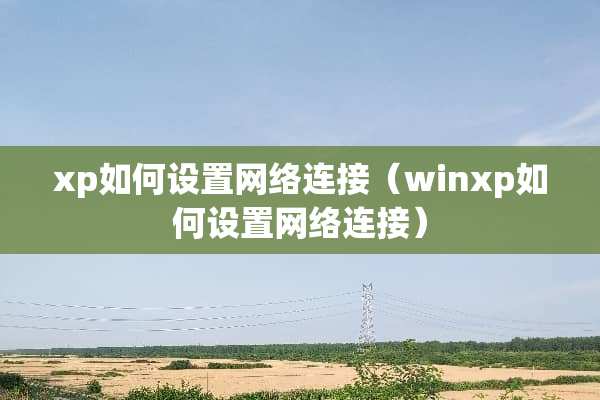 xp如何设置网络连接（winxp如何设置网络连接）