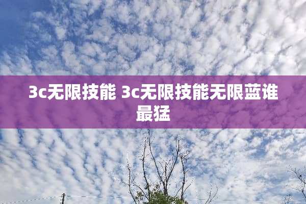 3c无限技能 3c无限技能无限蓝谁最猛