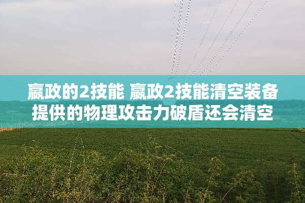 嬴政的2技能 嬴政2技能清空装备提供的物理攻击力破盾还会清空么