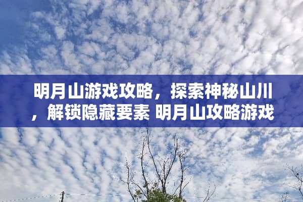 明月山游戏攻略，探索神秘山川，解锁隐藏要素 明月山攻略游戏