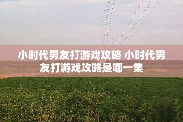 小时代男友打游戏攻略 小时代男友打游戏攻略是哪一集