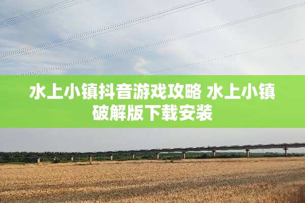 水上小镇抖音游戏攻略 水上小镇**版下载安装