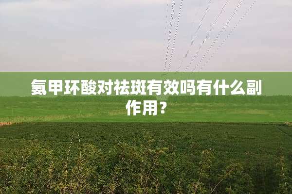 氨甲环酸对祛斑有效吗有什么副作用？