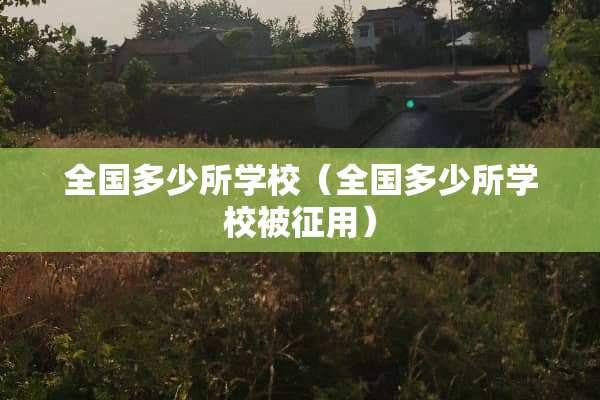 全国多少所学校（全国多少所学校被征用）