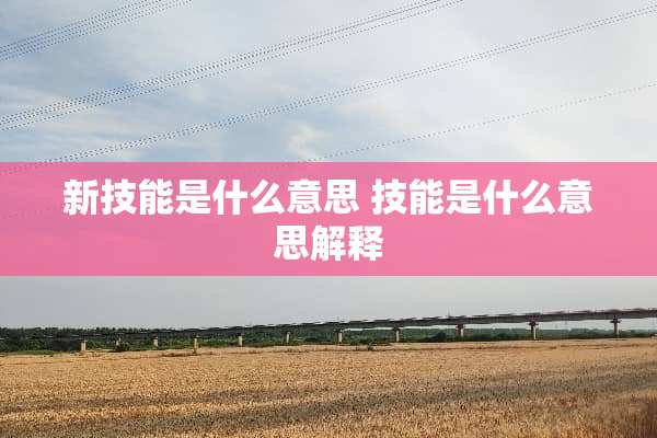 新技能是什么意思 技能是什么意思解释 新技能是什么意思 技能是什么意思解释