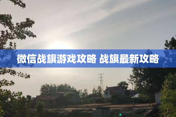 微信战旗游戏攻略 战旗最新攻略