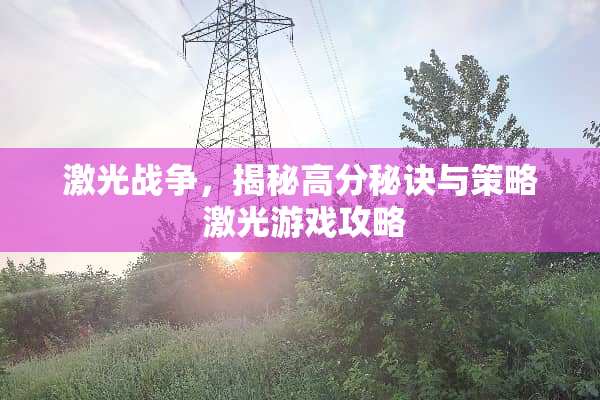 激光战争，揭秘高分秘诀与策略 激光游戏攻略