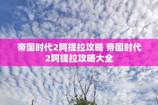 帝国时代2阿提拉攻略 帝国时代2阿提拉攻略大全