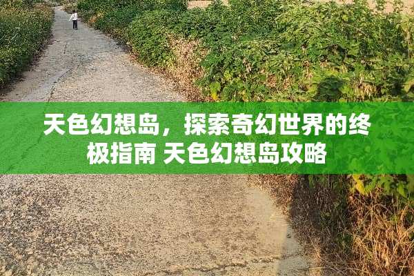 天色幻想岛，探索奇幻世界的终极指南 天色幻想岛攻略