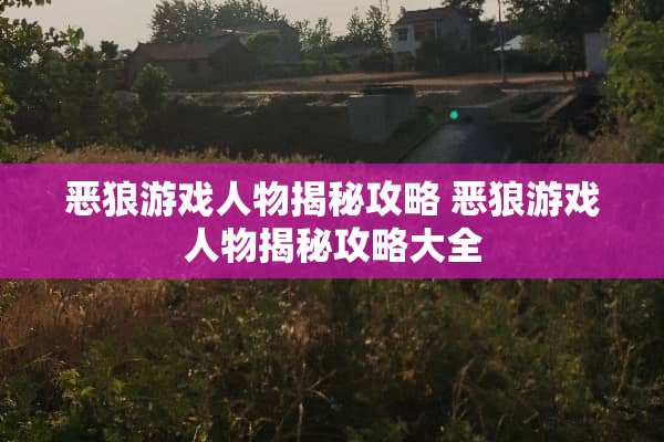 恶狼游戏人物揭秘攻略 恶狼游戏人物揭秘攻略大全