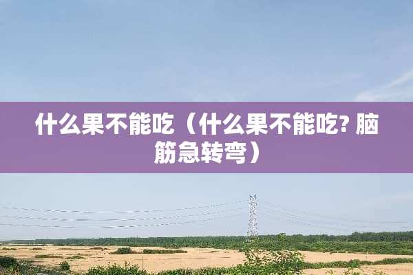 什么果不能吃（什么果不能吃? 脑筋急转弯）
