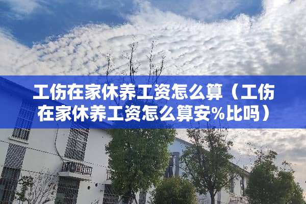 工伤在家休养工资怎么算（工伤在家休养工资怎么算安%比吗）