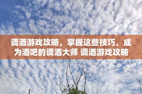调酒游戏攻略,掌握这些技巧,成为酒吧的调酒大师 调酒游戏攻略 调酒游戏攻略,掌握这些技巧,成为酒吧的调酒大师 调酒游戏攻略