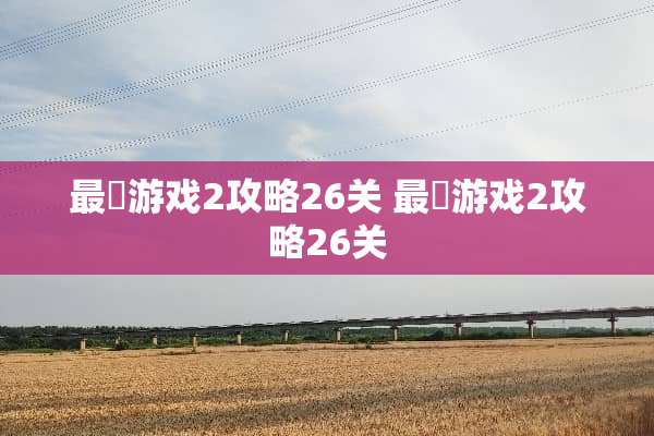 最囧游戏2攻略26关 最囧游戏2攻略26关