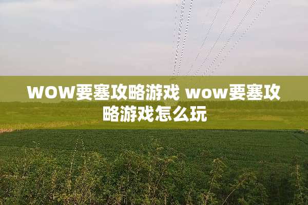 WOW要塞攻略游戏 wow要塞攻略游戏怎么玩