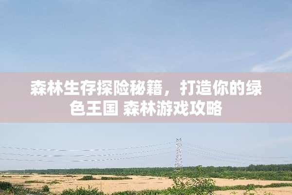 森林生存探险秘籍，打造你的绿色王国 森林游戏攻略