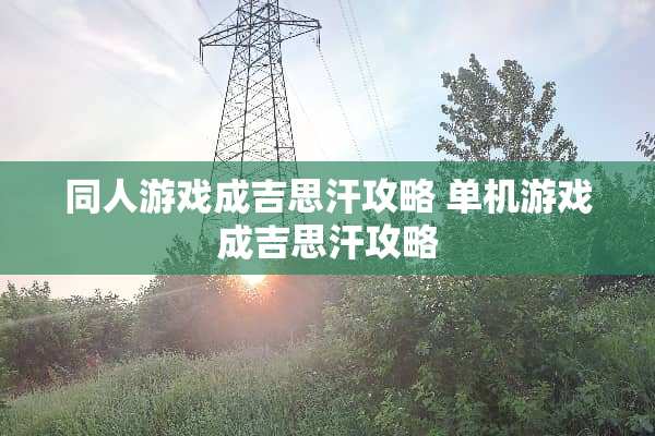 同人游戏成吉思汗攻略 单机游戏成吉思汗攻略
