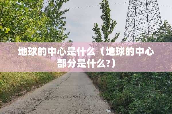 地球的中心是什么（地球的中心部分是什么?）