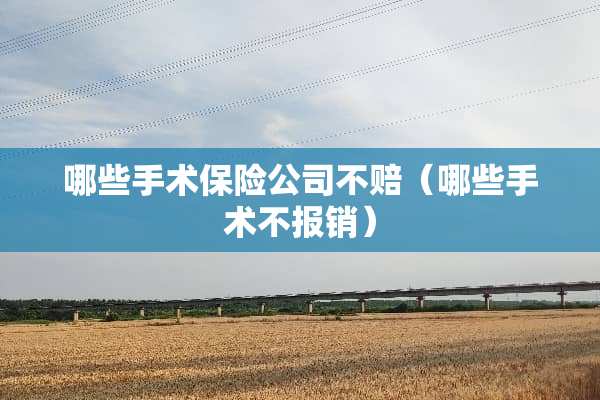 哪些手术保险公司不赔（哪些手术不报销）