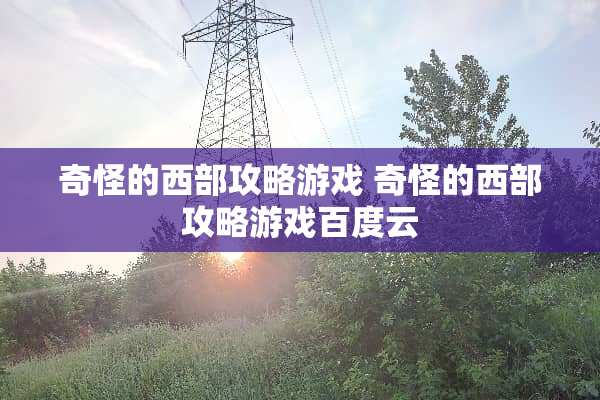 奇怪的西部攻略游戏 奇怪的西部攻略游戏百度云