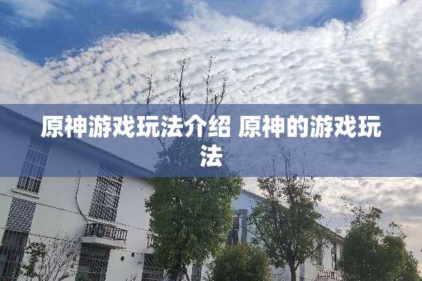 原神游戏玩法介绍 原神的游戏玩法 原神游戏玩法介绍 原神的游戏玩法