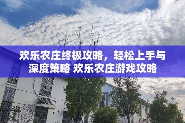 欢乐农庄终极攻略，轻松上手与深度策略 欢乐农庄游戏攻略
