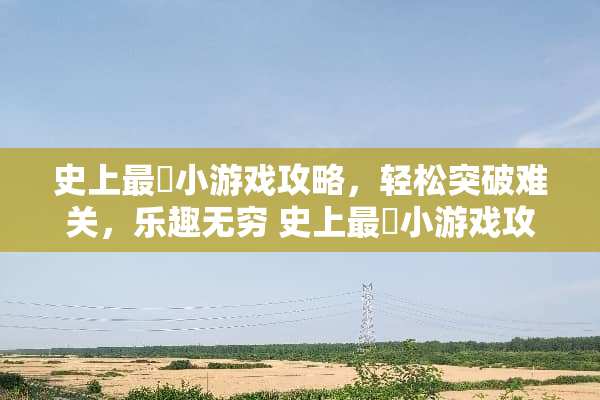 史上最囧小游戏攻略，轻松突破难关，乐趣无穷 史上最囧小游戏攻略
