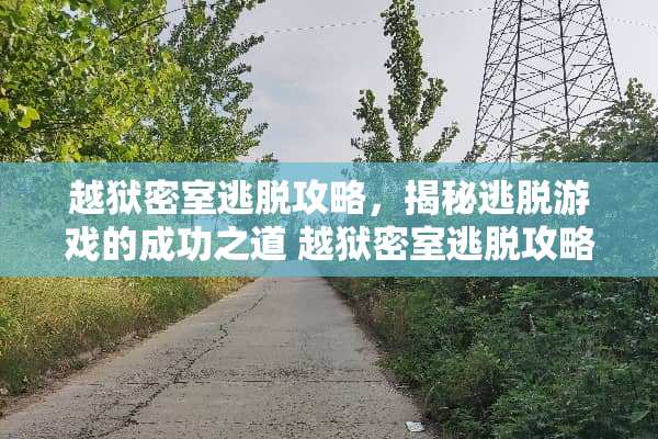 越狱密室逃脱攻略,揭秘逃脱游戏的成功之道 越狱密室逃脱攻略 越狱密室逃脱攻略,揭秘逃脱游戏的成功之道 越狱密室逃脱攻略