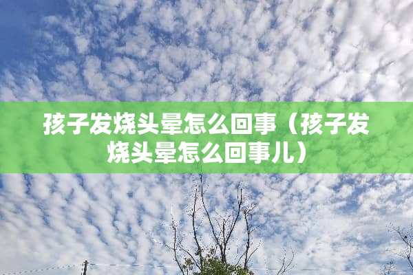 孩子发烧头晕怎么回事（孩子发烧头晕怎么回事儿）