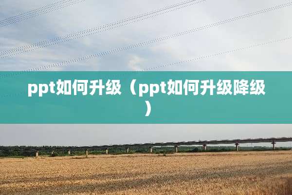 ppt如何升级（ppt如何升级降级）