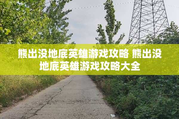 熊出没地底英雄游戏攻略 熊出没地底英雄游戏攻略大全