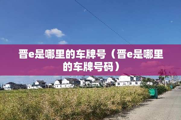 晋e是哪里的车牌号（晋e是哪里的车牌号码）