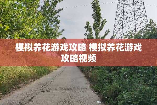模拟养花游戏攻略 模拟养花游戏攻略视频 模拟养花游戏攻略 模拟养花游戏攻略视频