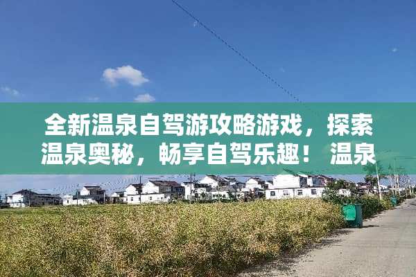 全新温泉自驾游攻略游戏，探索温泉奥秘，畅享自驾乐趣！ 温泉自驾游攻略游戏