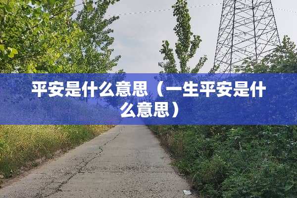 平安是什么意思(一生平安是什么意思) 平安是什么意思(一生平安是什么意思)