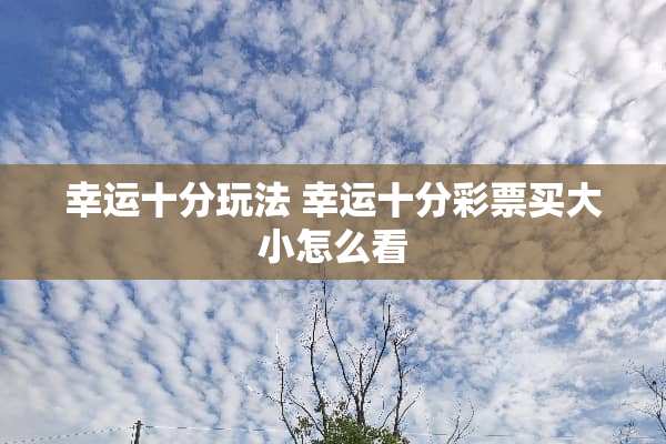 幸运十分玩法 幸运十分彩票买大小怎么看