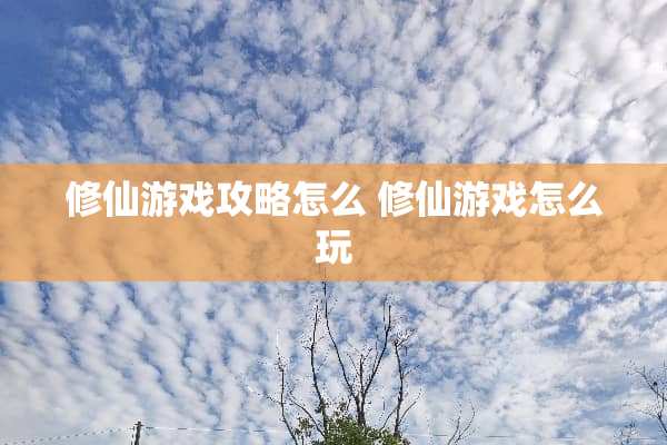 修仙游戏攻略怎么 修仙游戏怎么玩